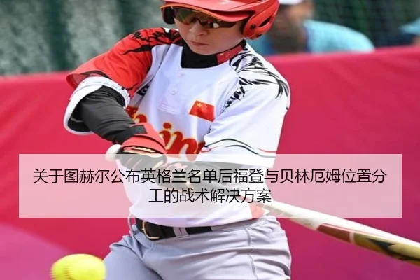 关于图赫尔公布英格兰名单后福登与贝林厄姆位置分工的战术解决方案