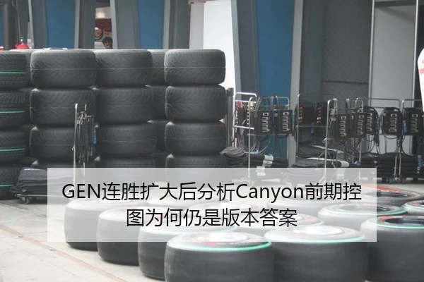 GEN连胜扩大后分析Canyon前期控图为何仍是版本答案