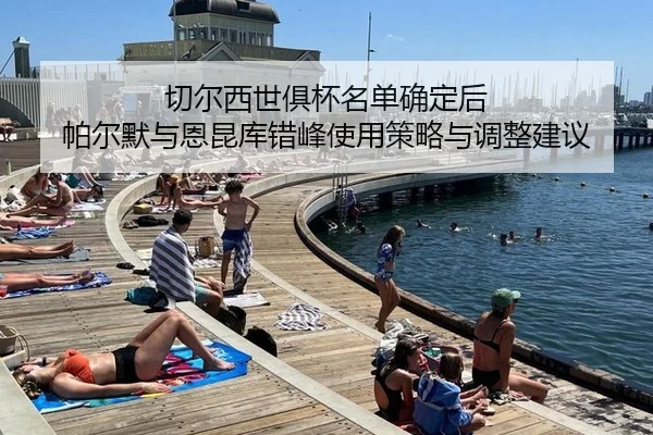 切尔西世俱杯名单确定后 帕尔默与恩昆库错峰使用策略与调整建议