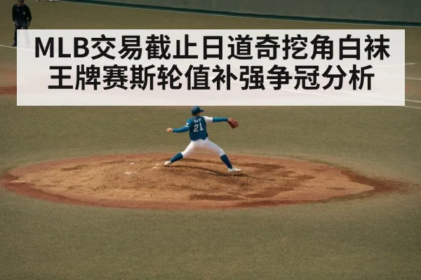 MLB交易截止日道奇挖角白袜王牌赛斯轮值补强争冠分析