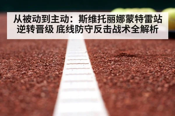 从被动到主动:斯维托丽娜蒙特雷站逆转晋级 底线防守反击战术全解析