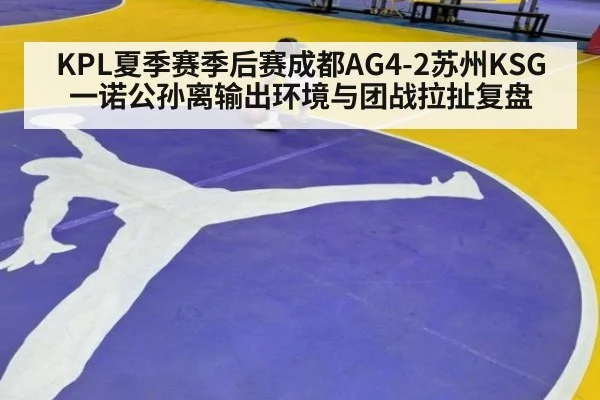 KPL夏季赛季后赛成都AG4-2苏州KSG一诺公孙离输出环境与团战拉扯复盘